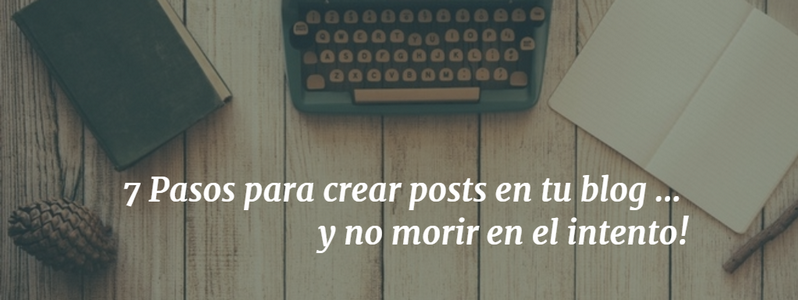 7 pasos para crear posts en tu blog y no morir en el intento